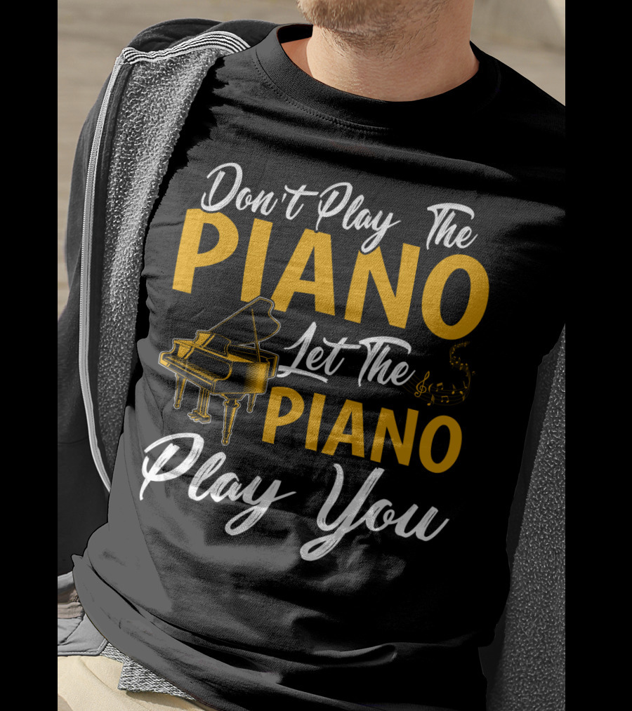 Don't Play The Piano Let The Piano Play You T-Shirt