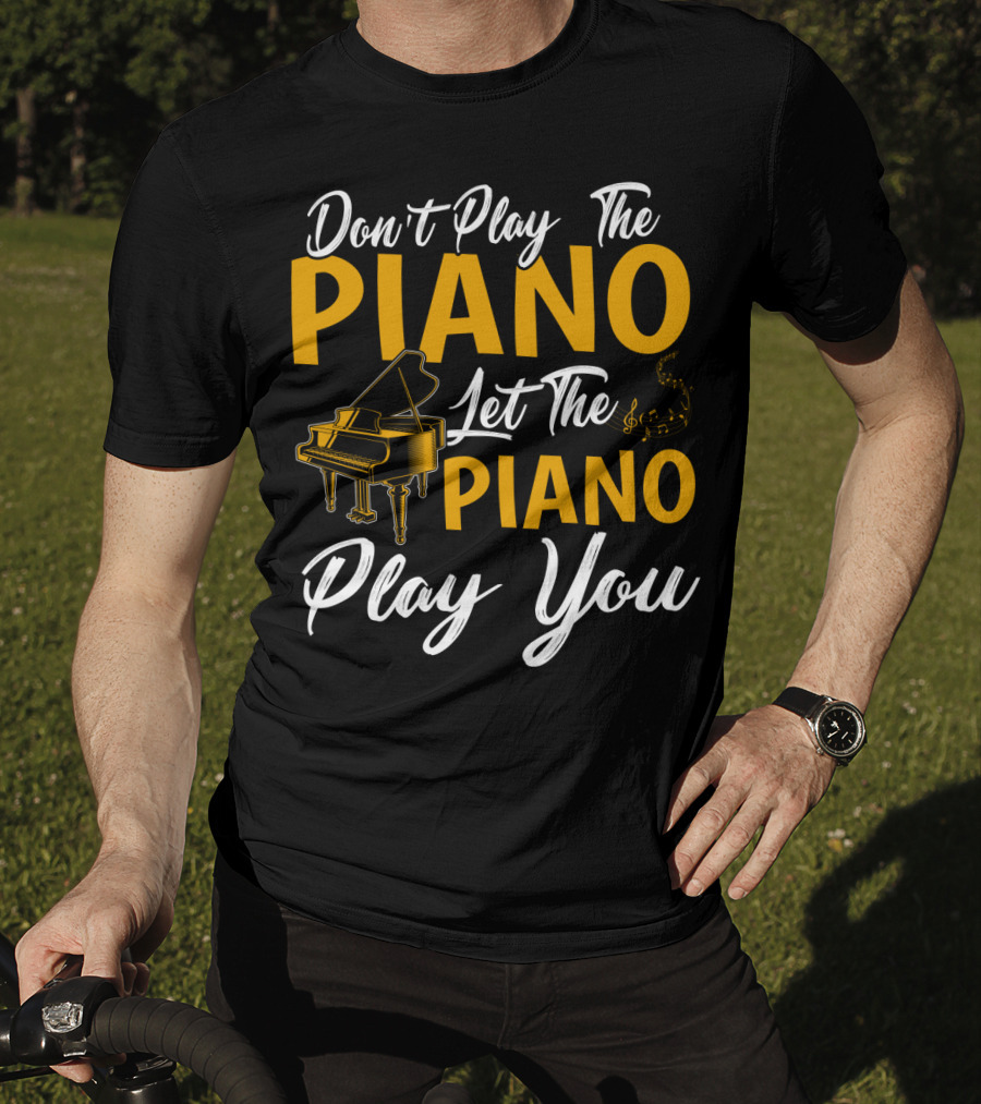 Don't Play The Piano Let The Piano Play You T-Shirt