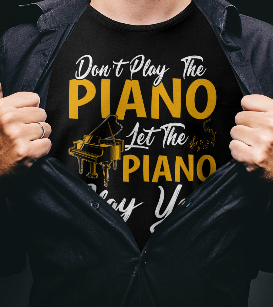 Don't Play The Piano Let The Piano Play You T-Shirt