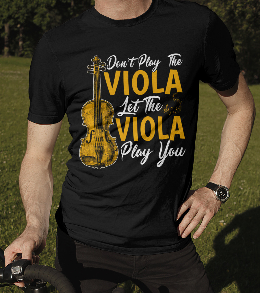Don't Play The Viola Let The Viola Play You T-Shirt