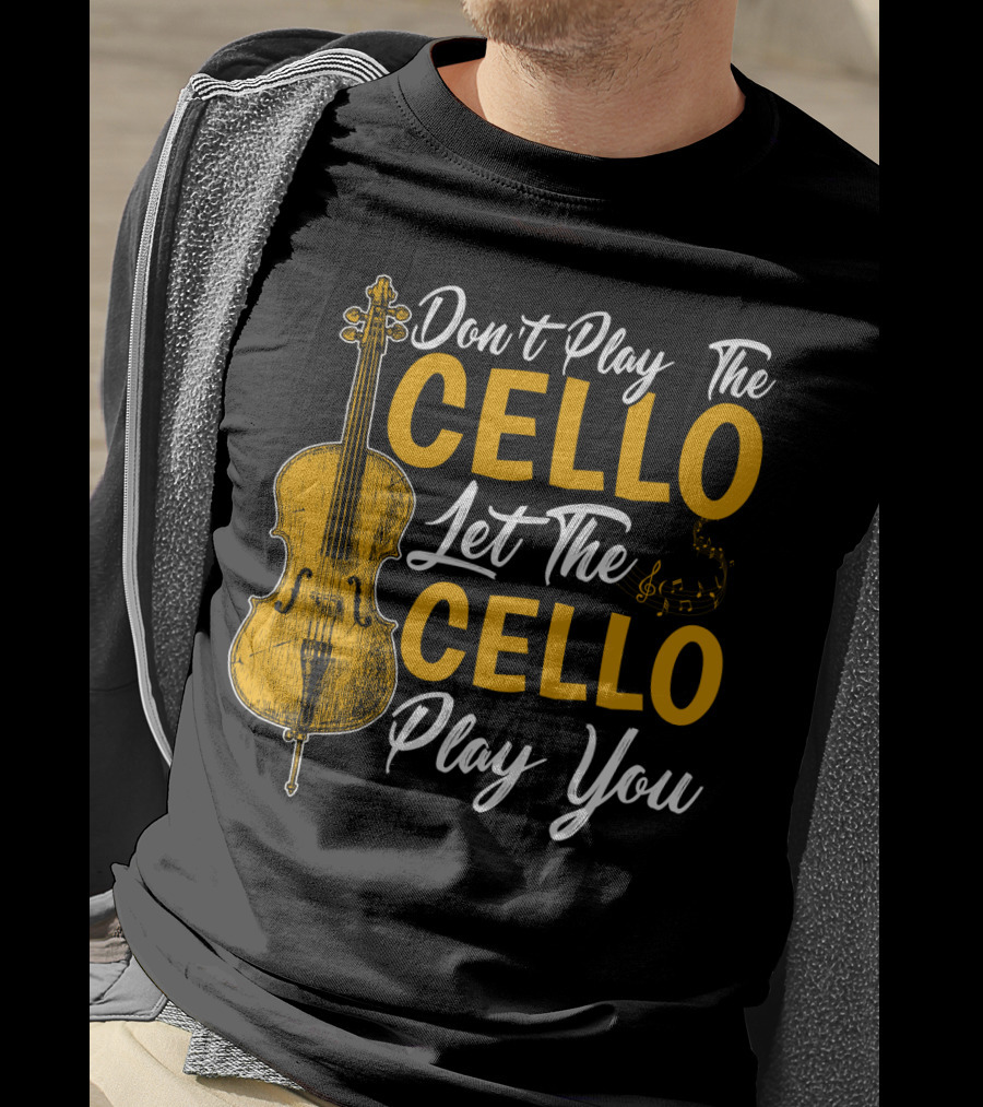 Don't Play The Cello Let The Cello Play You T-Shirt