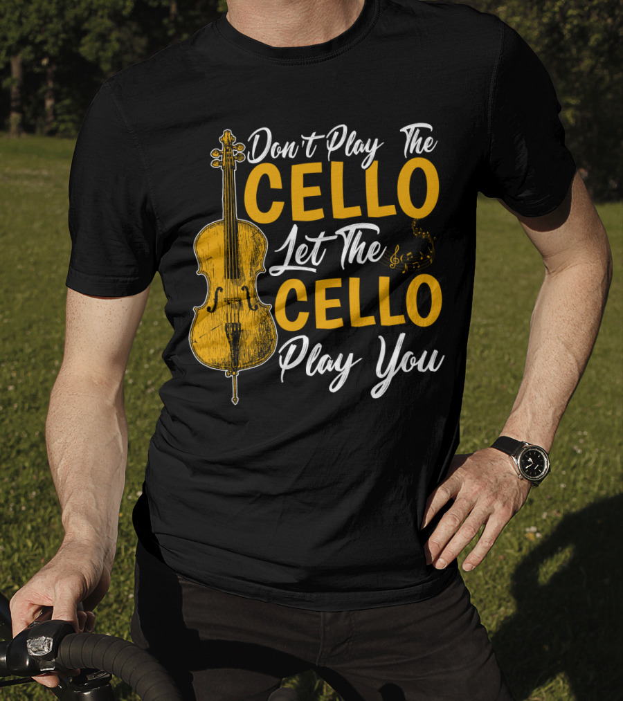 Don't Play The Cello Let The Cello Play You T-Shirt