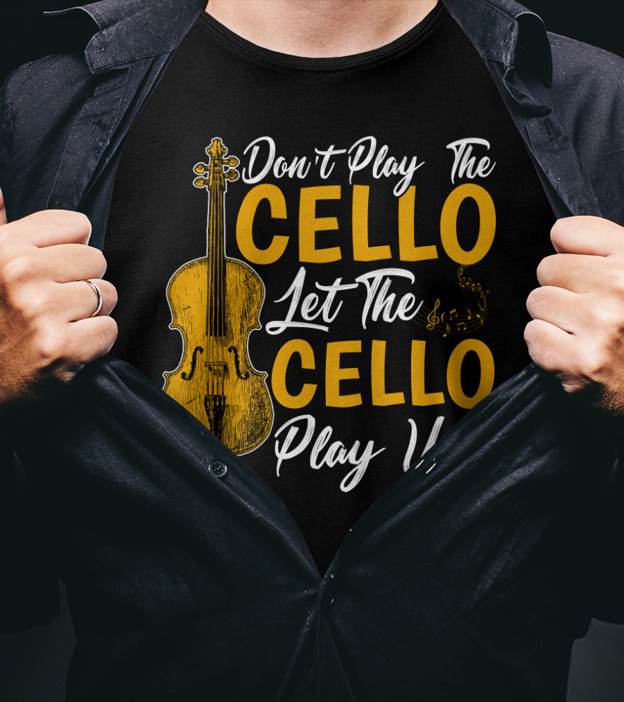 Don't Play The Cello Let The Cello Play You T-Shirt