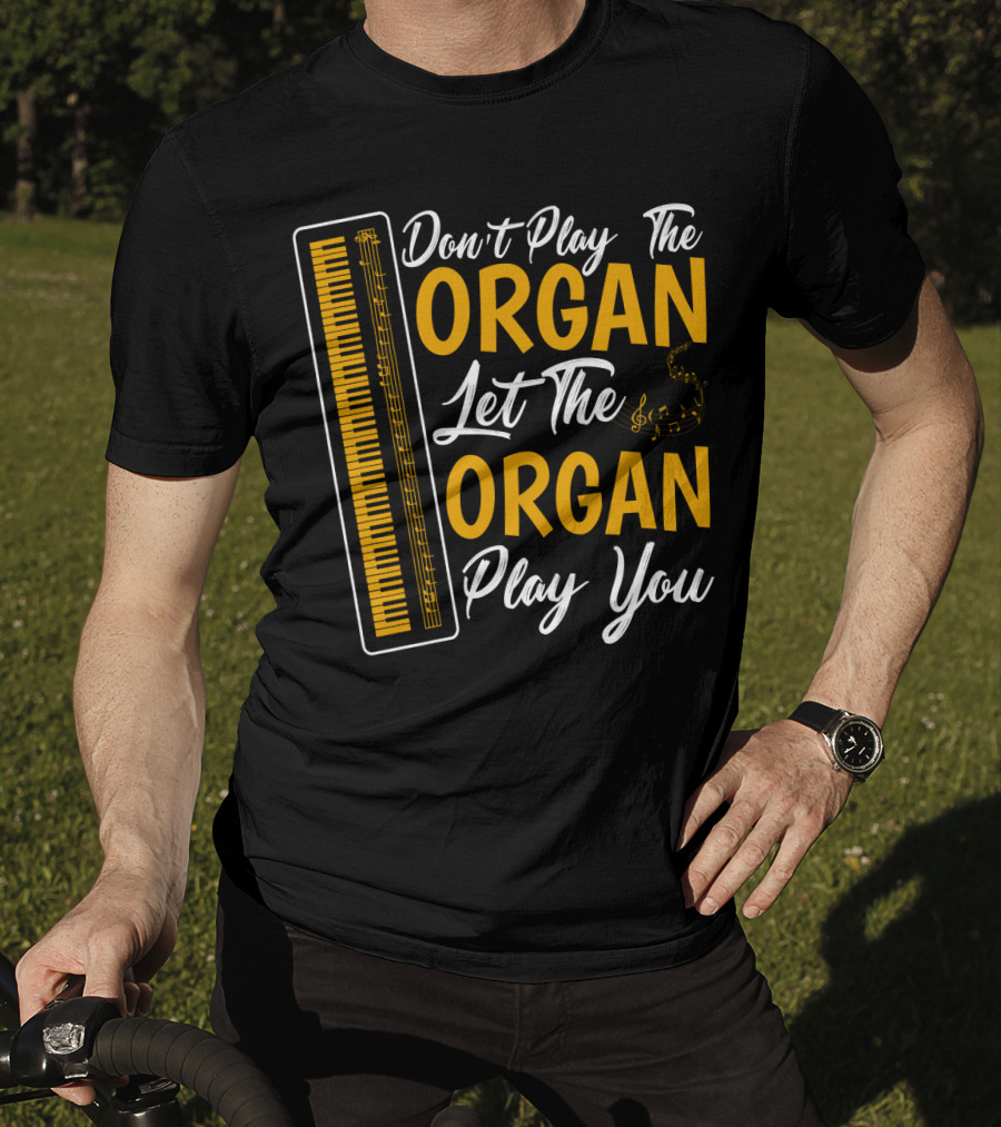 Don't Play The Organ Let The Organ Play You T-Shirt
