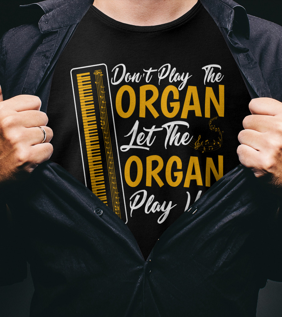 Don't Play The Organ Let The Organ Play You T-Shirt
