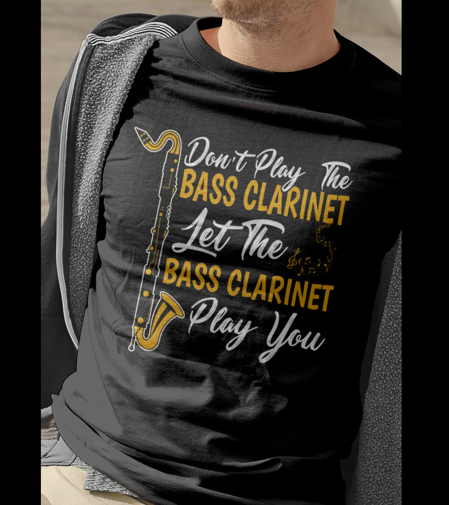 Don't Play The Bass Clarinet Let The Bass Clarinet Play You T-Shirt
