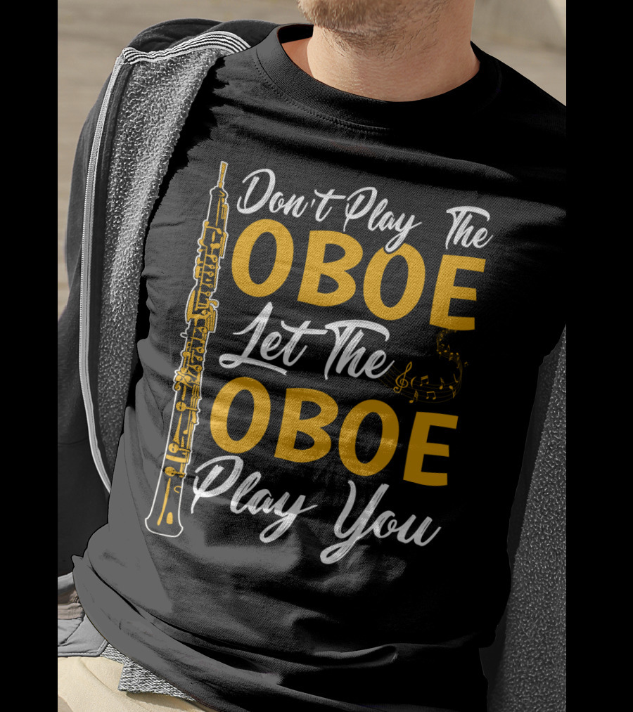 Don't Play The Oboe Let The Oboe Play You T-Shirt