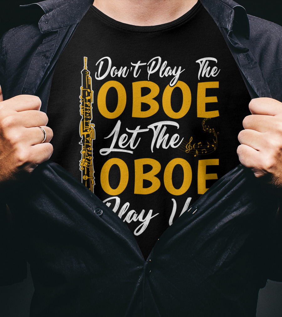 Don't Play The Oboe Let The Oboe Play You T-Shirt