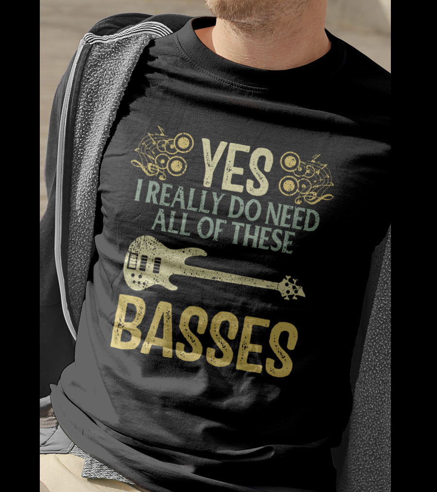 Yes I Really Do Need All Of These Basses T-Shirt