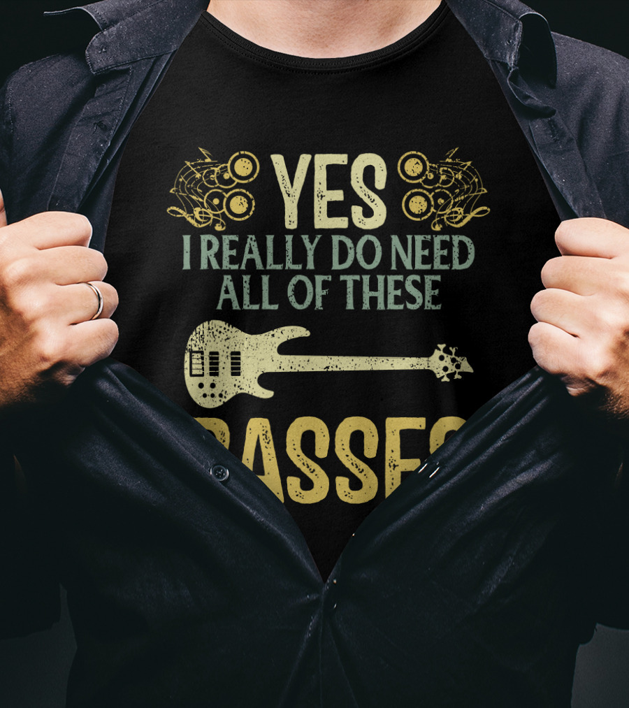 Yes I Really Do Need All Of These Basses T-Shirt