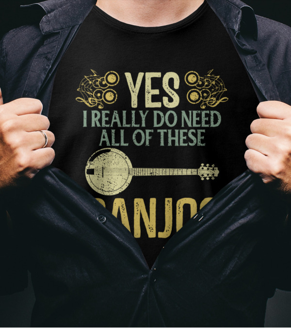 YES I REALLY DO NEED ALL OF THESE BANJOS T-Shirt