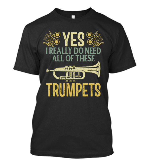 YES I REALLY DO NEED ALL OF THESE TRUMPETS T-Shirt