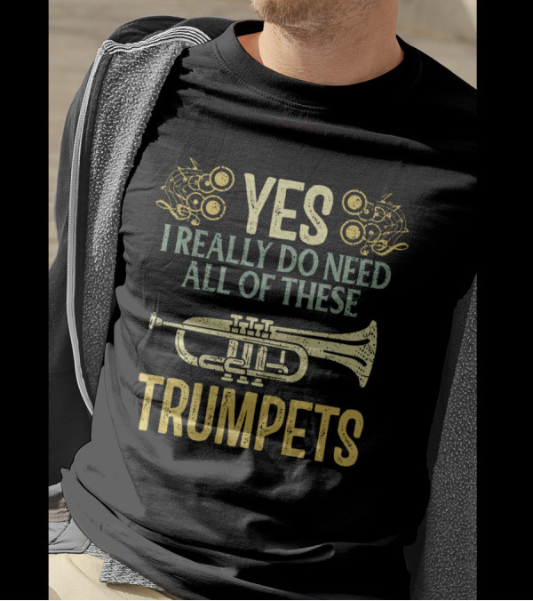YES I REALLY DO NEED ALL OF THESE TRUMPETS T-Shirt