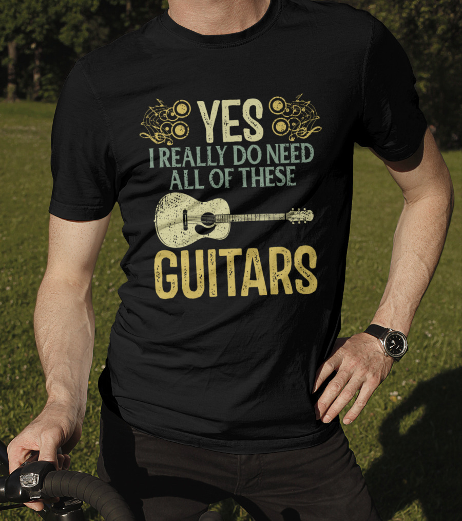 Yes I Really Do Need All Of These Guitars T-Shirt