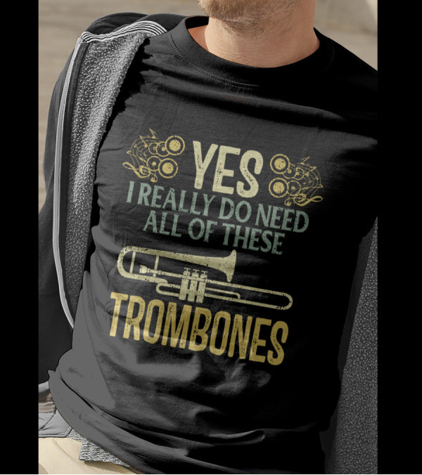 YES I REALLY DO NEED ALL OF THESE TROMBONES T-Shirt