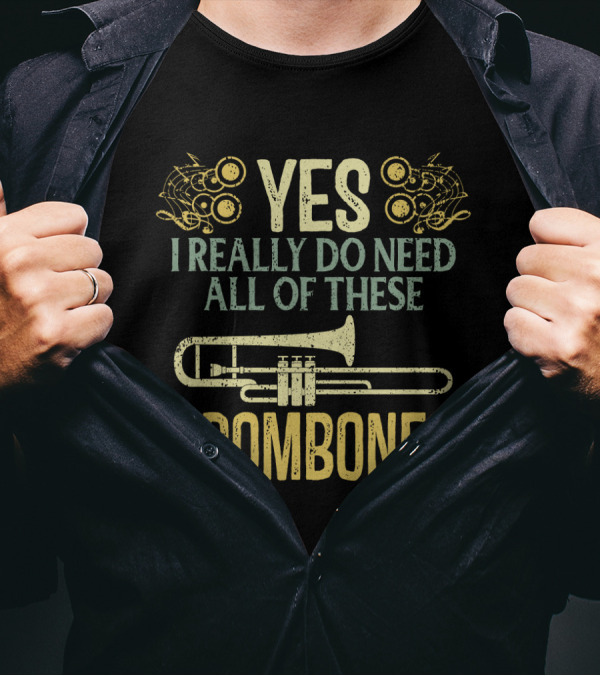 YES I REALLY DO NEED ALL OF THESE TROMBONES T-Shirt