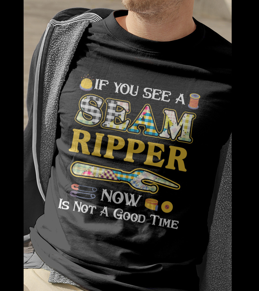If You See A Seam Ripper Now Is Not A Good Time Quilting Sewing T-Shirt