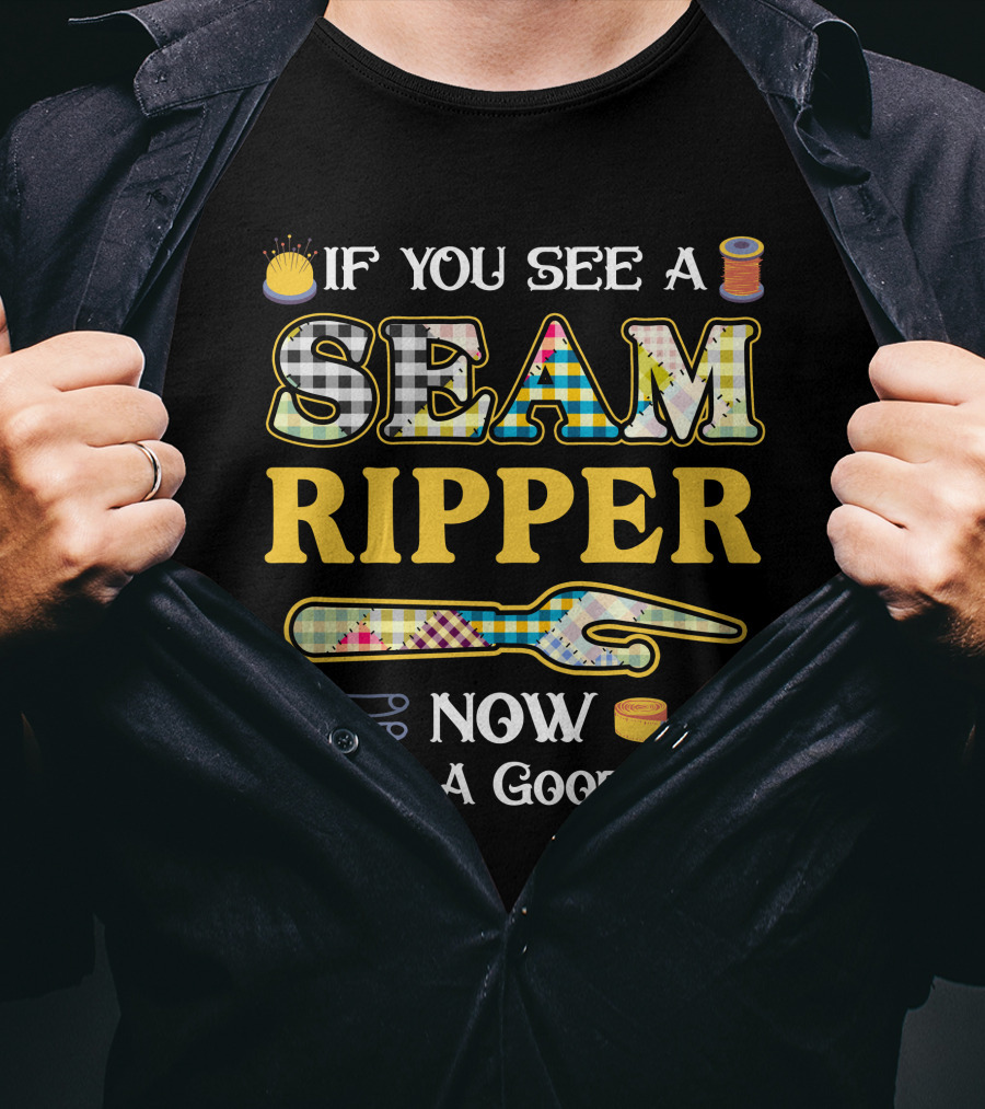 If You See A Seam Ripper Now Is Not A Good Time Quilting Sewing T-Shirt