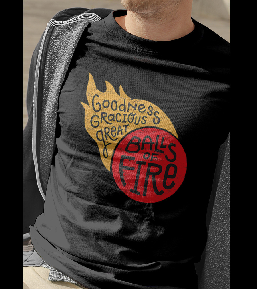 Goodness Gracious Great Balls Of Fire T-Shirt