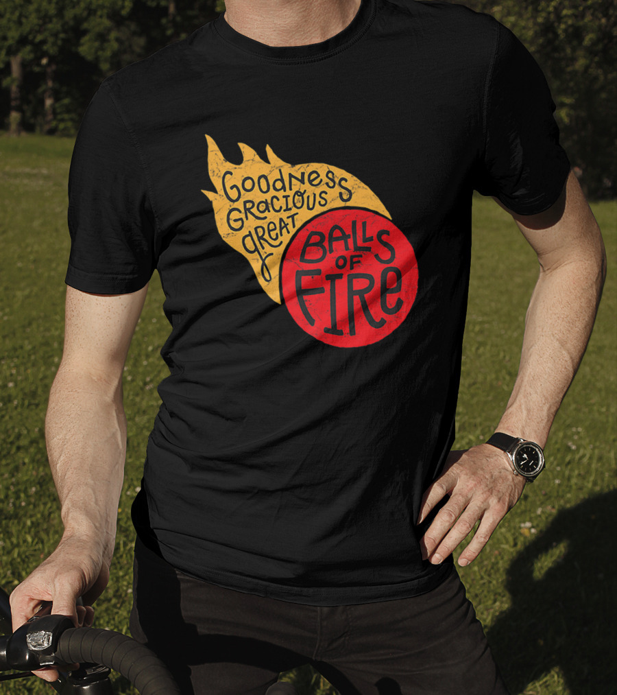 Goodness Gracious Great Balls Of Fire T-Shirt