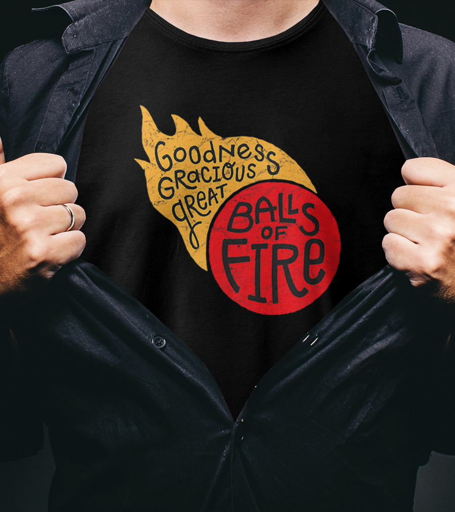 Goodness Gracious Great Balls Of Fire T-Shirt