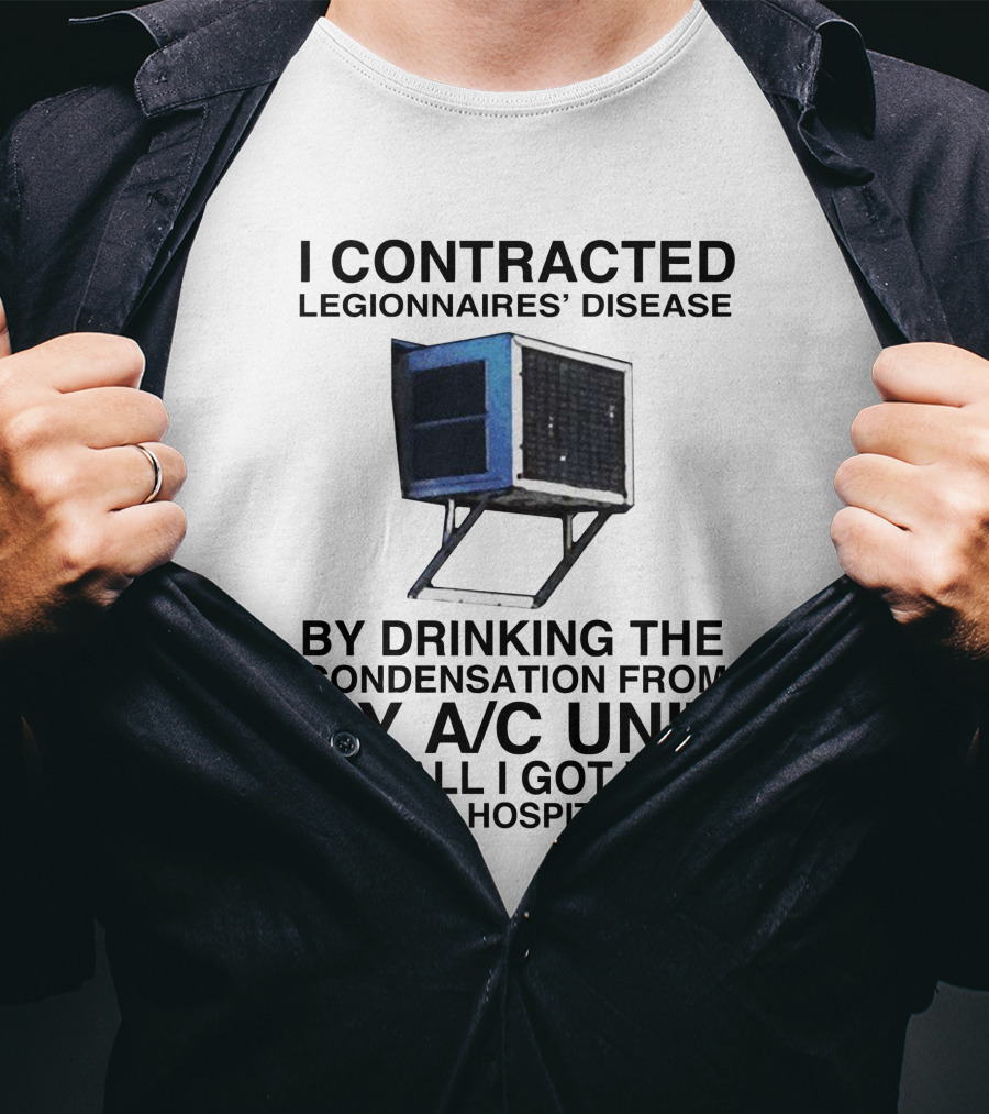 I Contracted Legionnaires' Disease By Drinking Condensation From My A/C Unit And All I Got Was A $10,000 Hospital Bill T-Shirt
