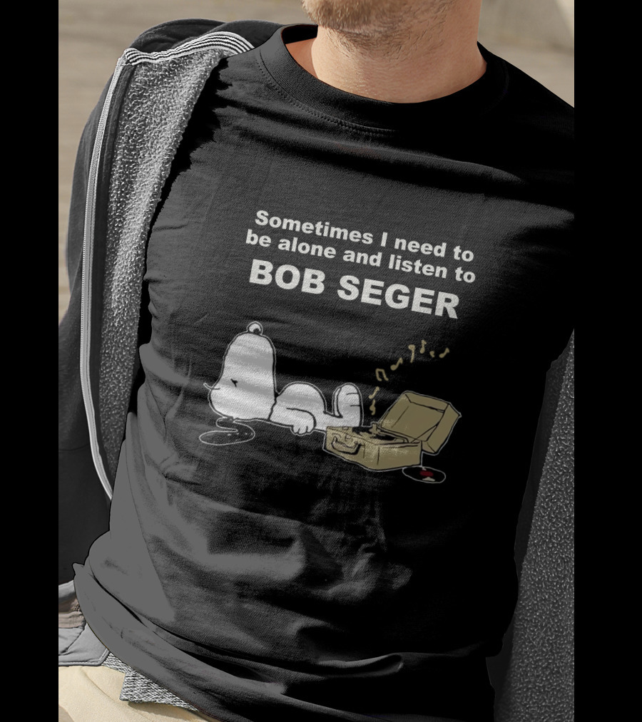 Sometimes I Need To Be Alone And Listen To Bob Seger T-Shirt
