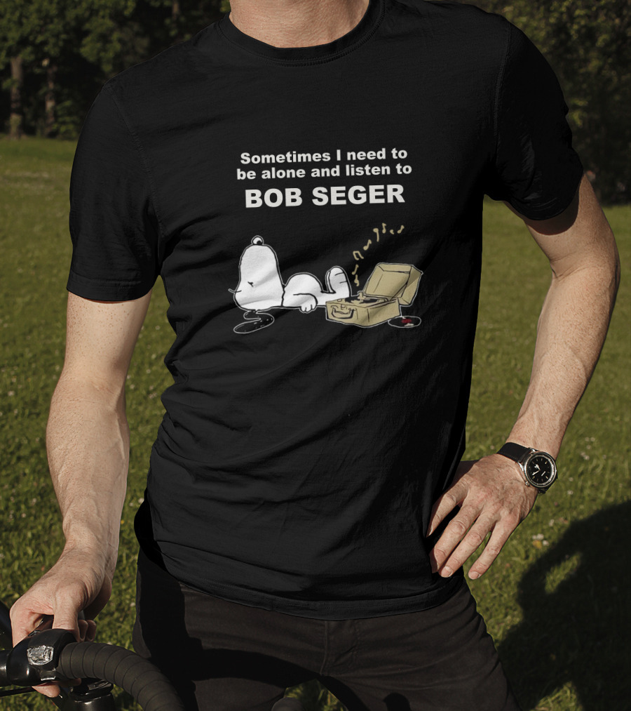 Sometimes I Need To Be Alone And Listen To Bob Seger T-Shirt