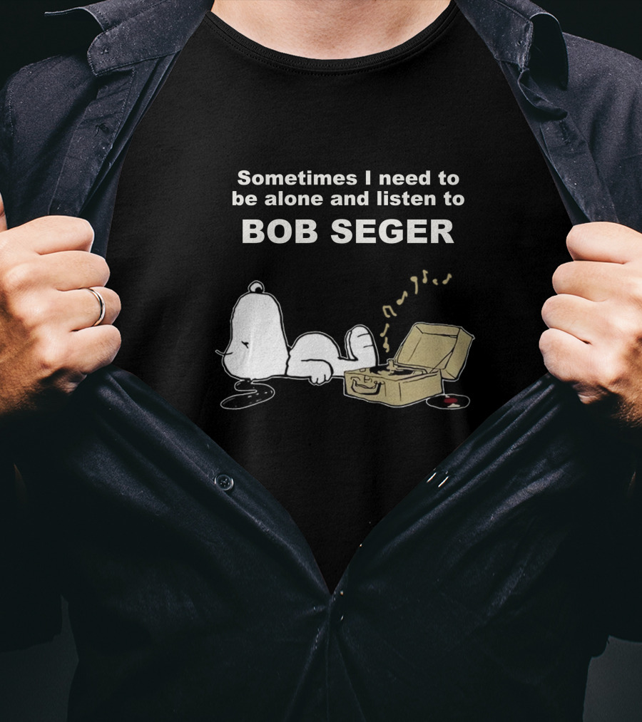 Sometimes I Need To Be Alone And Listen To Bob Seger T-Shirt