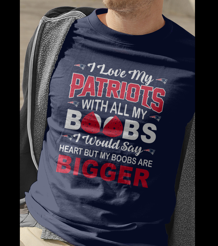 I Love My Patriots With All My Boobs I Would Say Heart But My Boobs Are Bigger T-Shirt