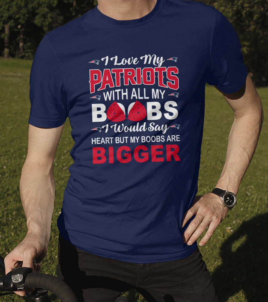 I Love My Patriots With All My Boobs I Would Say Heart But My Boobs Are Bigger T-Shirt