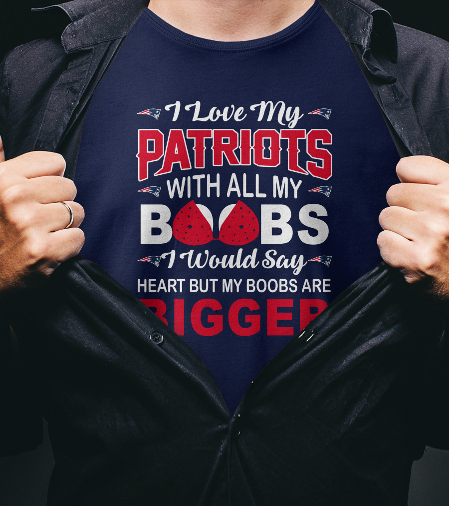 I Love My Patriots With All My Boobs I Would Say Heart But My Boobs Are Bigger T-Shirt