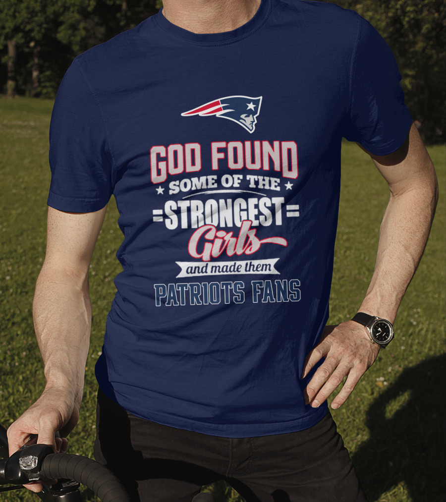 God Found Some Of The Strongest Girls And Made Them Patriots Fans T-Shirt