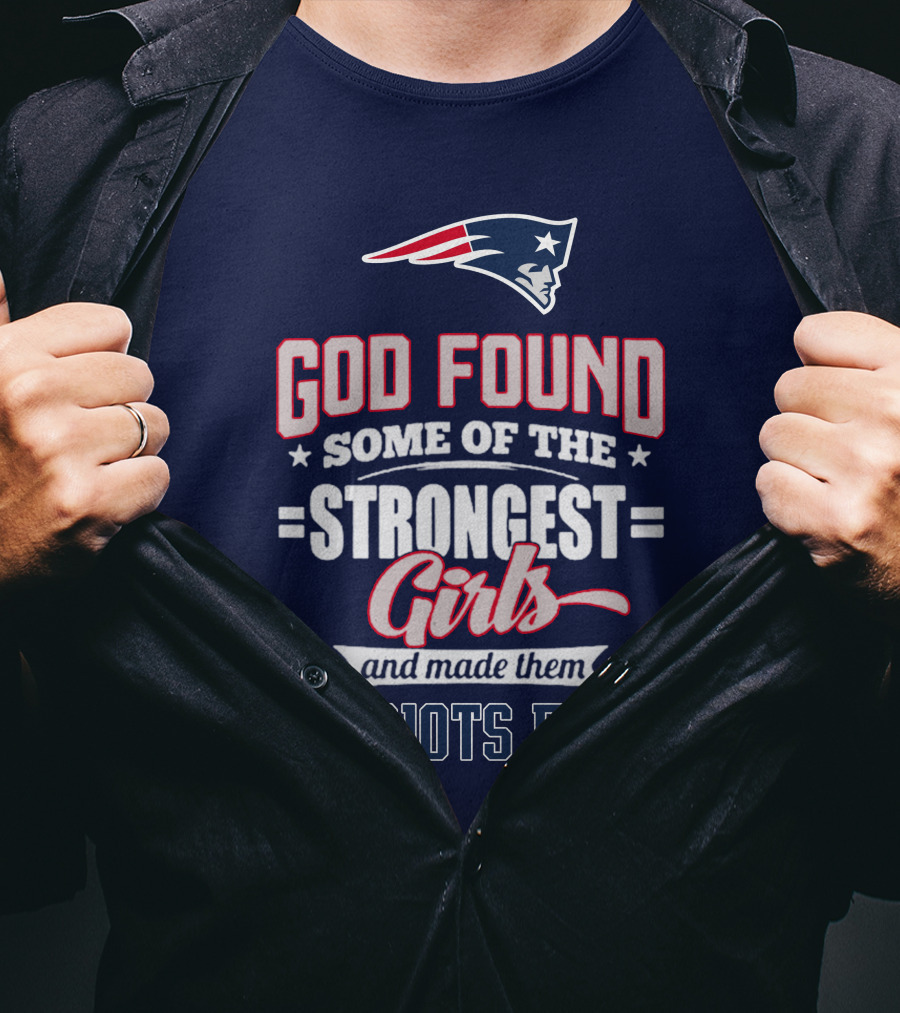 God Found Some Of The Strongest Girls And Made Them Patriots Fans T-Shirt