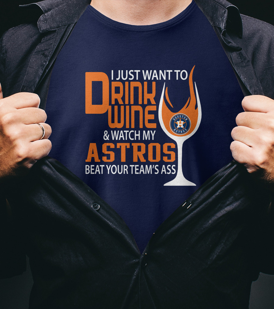 I Just Want To Drink Wine And Watch My Astros Beat Your Team’s Ass T-Shirt