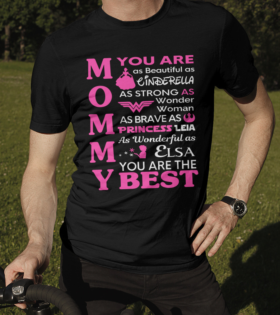 MOMMY You Are As Beautiful As Cinderella As Strong As Wonder Woman As Brave As Princess Leia As Wonderful As Elsa You Are The Best T-Shirt
