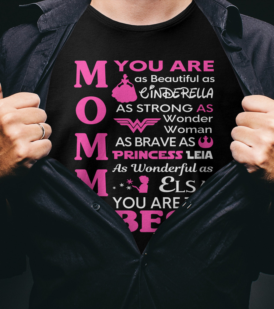 MOMMY You Are As Beautiful As Cinderella As Strong As Wonder Woman As Brave As Princess Leia As Wonderful As Elsa You Are The Best T-Shirt