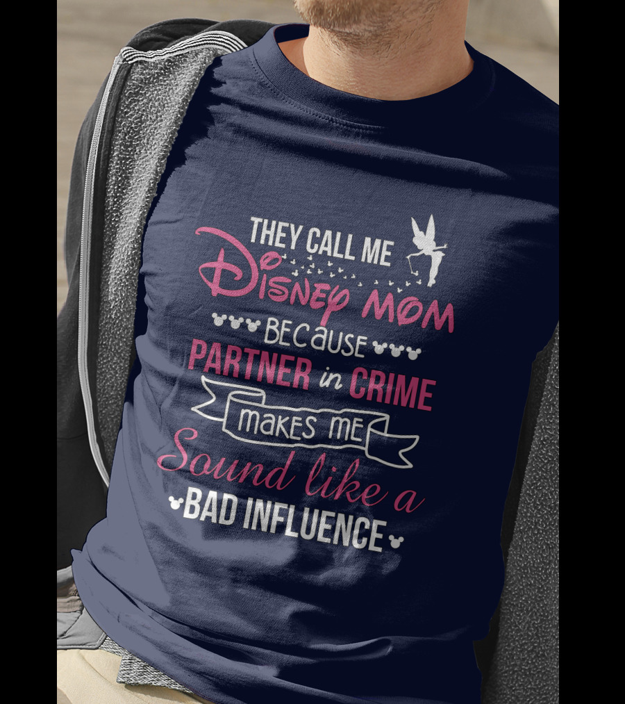 They Call Me Disney Mom Because Partner In Crime Makes Me Sound Like A Bad Influence T-Shirt