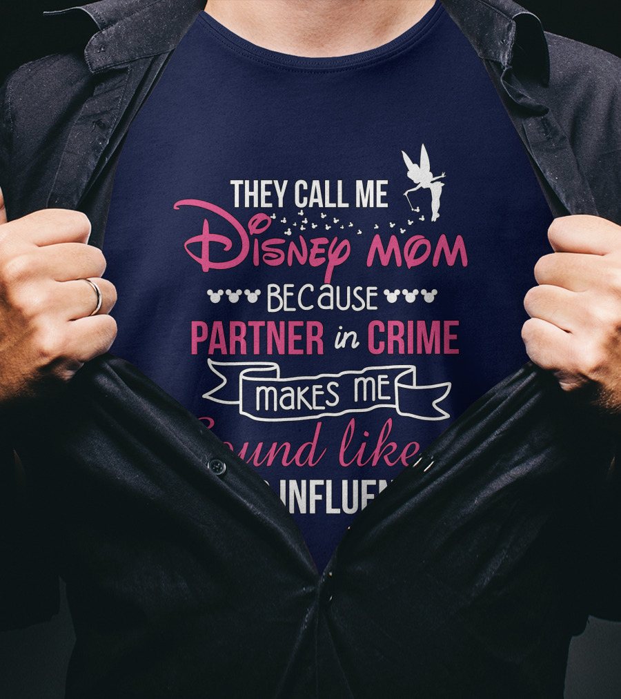 They Call Me Disney Mom Because Partner In Crime Makes Me Sound Like A Bad Influence T-Shirt