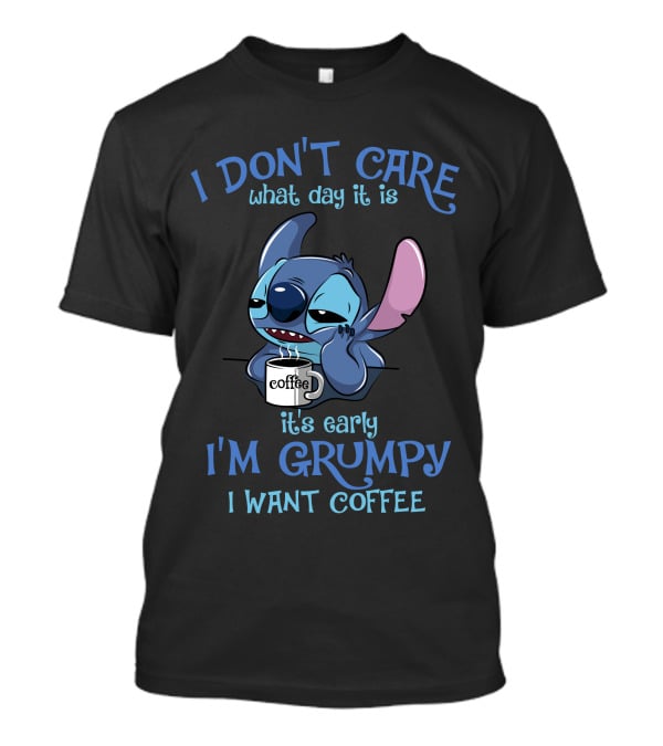 I Don't Care What Day It Is It's Early I'm Grumpy I Want Coffee T-Shirt