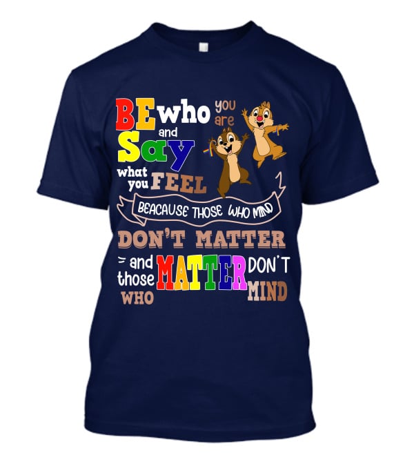 BE Who You Are Say What You Feel Because Those Who Mind Don't Matter And Those Who Matter Don't Mind Chipmunks T-Shirt