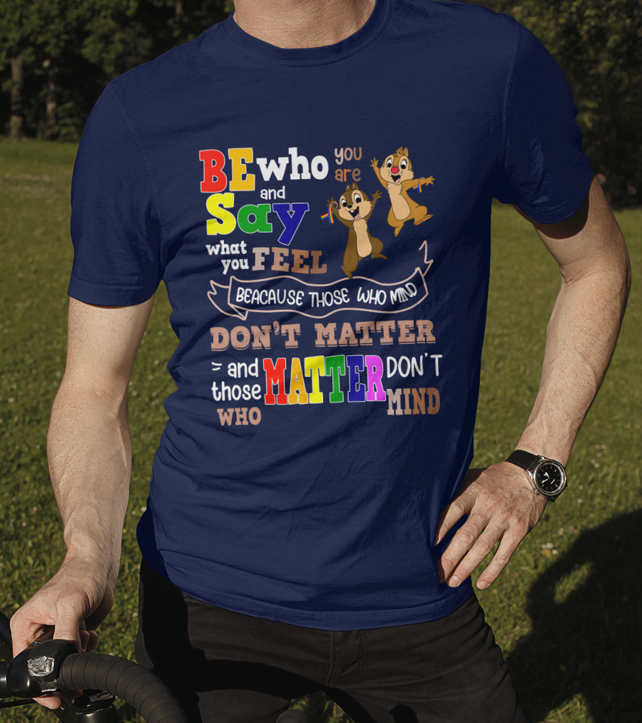BE Who You Are Say What You Feel Because Those Who Mind Don't Matter And Those Who Matter Don't Mind Chipmunks T-Shirt