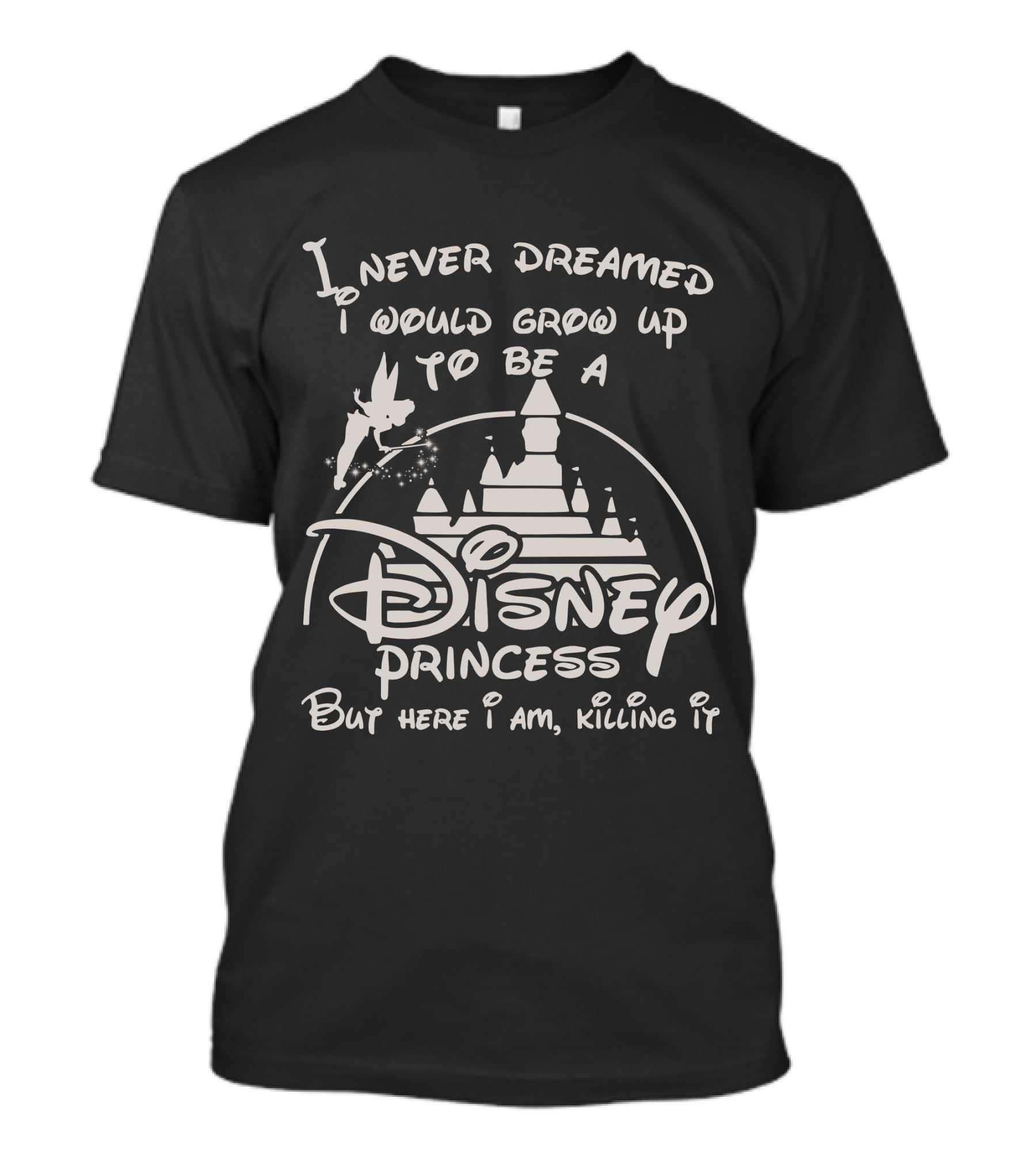 I Never Dreamed I Would Grow Up To Be A Disney Princess But Here I Am Killing It T-Shirt