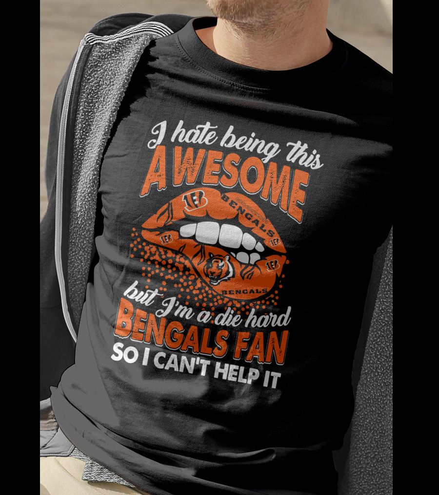 I Hate Being This Awesome But I’m A Die Hard Bengals Fan So I Can’t Help It T-Shirt