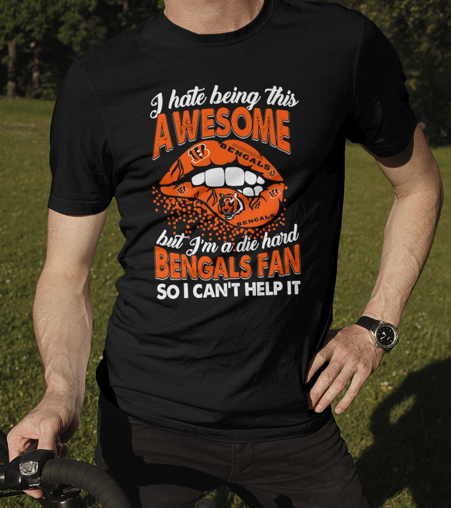 I Hate Being This Awesome But I’m A Die Hard Bengals Fan So I Can’t Help It T-Shirt