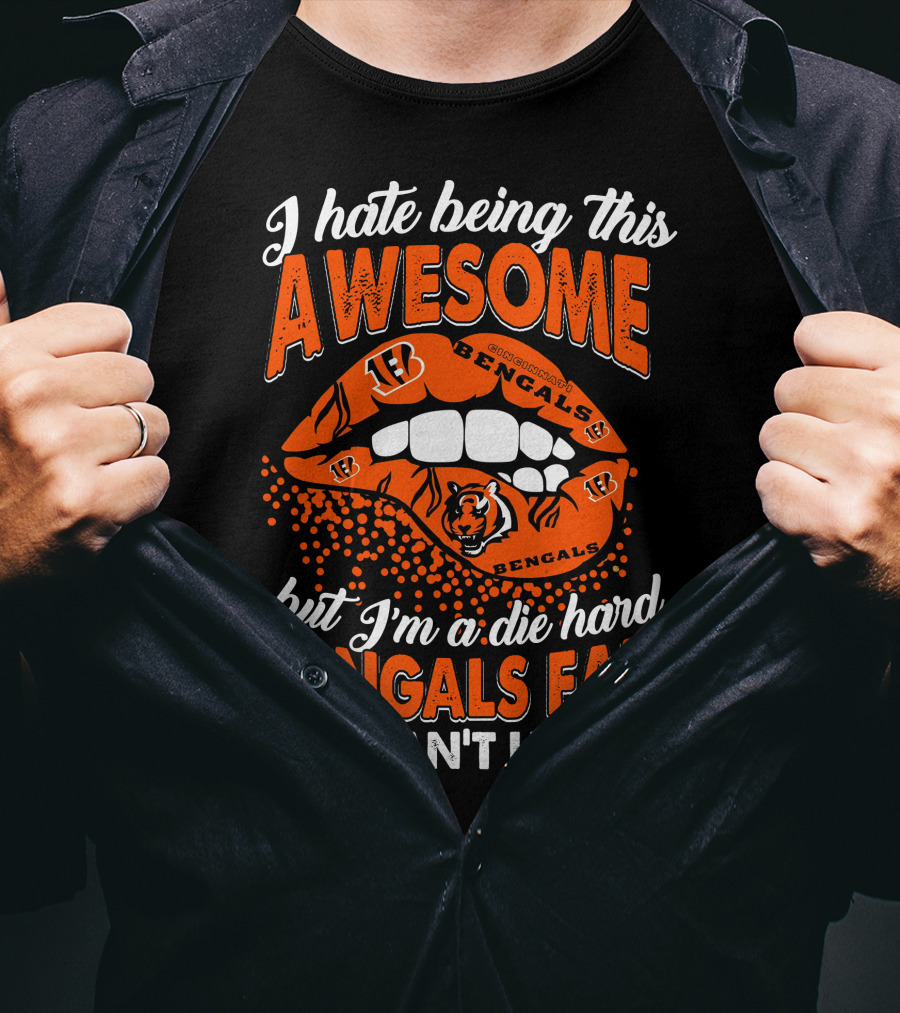 I Hate Being This Awesome But I’m A Die Hard Bengals Fan So I Can’t Help It T-Shirt