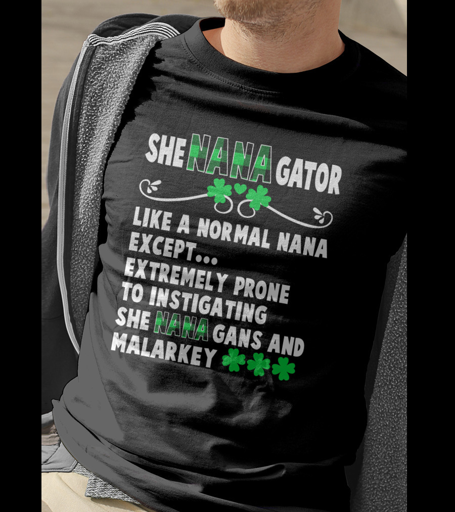 SHE NANAGATOR Like A Normal Nana Extremely Prone To Instigating SHE NANA GANS And Malarkey St. Patrick's Day T-Shirt