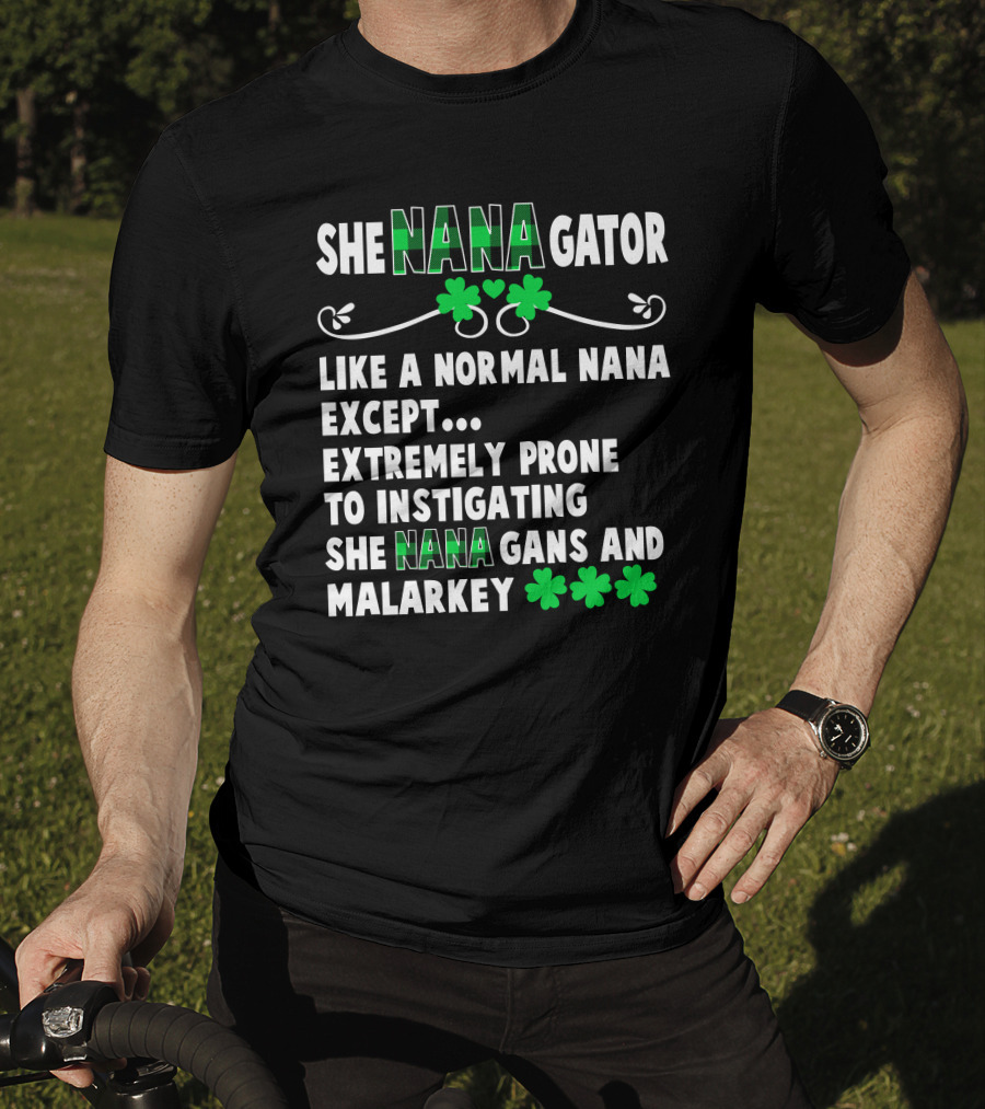 SHE NANAGATOR Like A Normal Nana Extremely Prone To Instigating SHE NANA GANS And Malarkey St. Patrick's Day T-Shirt