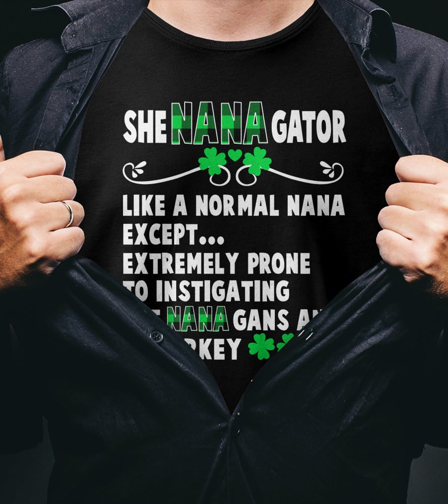 SHE NANAGATOR Like A Normal Nana Extremely Prone To Instigating SHE NANA GANS And Malarkey St. Patrick's Day T-Shirt