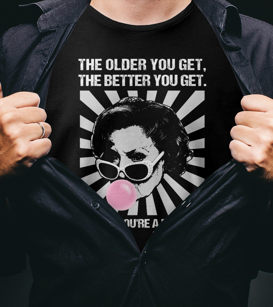 The Older You Get, The Better You Get Unless You're A Banana T-Shirt